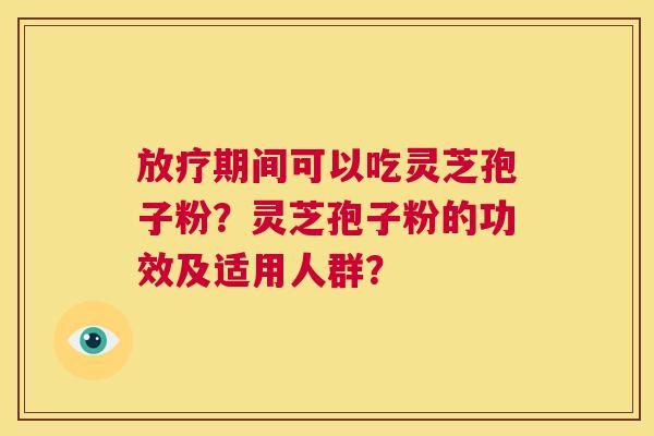 放疗期间可以吃灵芝孢子粉?灵芝孢子粉的功效及适用人群? 第1张 放疗期间可以吃灵芝孢子粉?灵芝孢子粉的功效及适用人群? 第1张