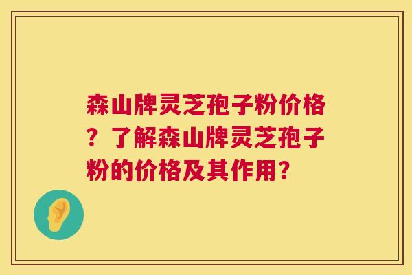 森山牌灵芝孢子粉价格?了解森山牌灵芝孢子粉的价格及其作用? 第1张 森山牌灵芝孢子粉价格?了解森山牌灵芝孢子粉的价格及其作用? 第1张