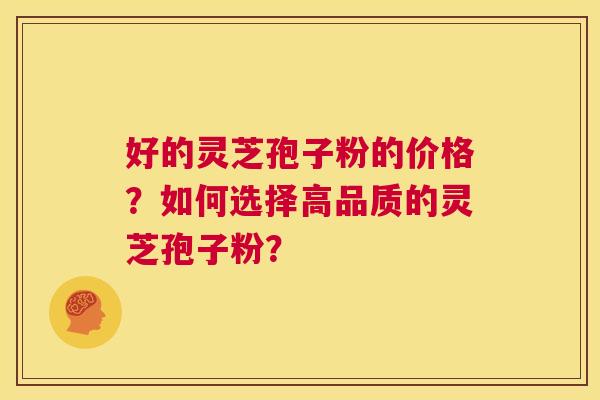 好的灵芝孢子粉的价格?如何选择高品质的灵芝孢子粉? 第1张 好的灵芝孢子粉的价格?如何选择高品质的灵芝孢子粉? 第1张