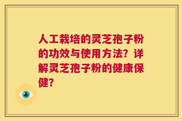 人工栽培的灵芝孢子粉的功效与使用方法?详解灵芝孢子粉的健康保健? 第1张 人工栽培的灵芝孢子粉的功效与使用方法?详解灵芝孢子粉的健康保健? 第1张