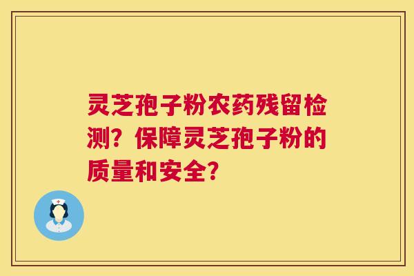灵芝孢子粉农药残留检测？保障灵芝孢子粉的质量和安全？  第1张
