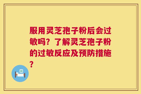 服用灵芝孢子粉后会过敏吗？了解灵芝孢子粉的过敏反应及预防措施？  第1张