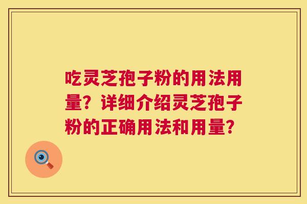吃灵芝孢子粉的用法用量？详细介绍灵芝孢子粉的正确用法和用量？  第1张