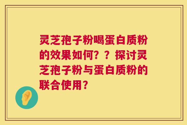 灵芝孢子粉喝蛋白质粉的效果如何??探讨灵芝孢子粉与蛋白质粉的联合使用? 第1张 灵芝孢子粉喝蛋白质粉的效果如何??探讨灵芝孢子粉与蛋白质粉的联合使用? 第1张