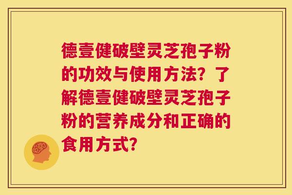 德壹健破壁灵芝孢子粉的功效与使用方法？了解德壹健破壁灵芝孢子粉的营养成分和正确的食用方式？  第1张