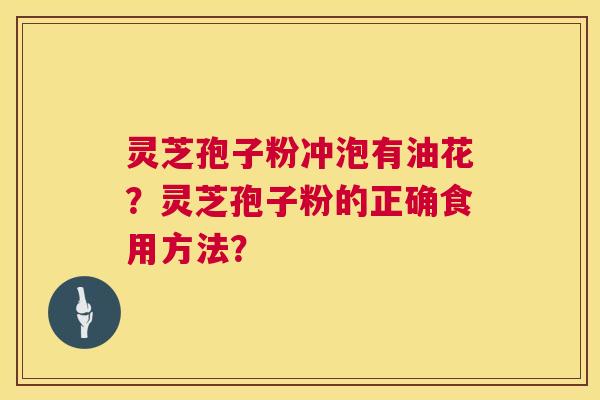 灵芝孢子粉冲泡有油花?灵芝孢子粉的正确食用方法? 第1张 灵芝孢子粉冲泡有油花?灵芝孢子粉的正确食用方法? 第1张
