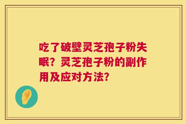 吃了破壁灵芝孢子粉失眠?灵芝孢子粉的副作用及应对方法? 第1张 吃了破壁灵芝孢子粉失眠?灵芝孢子粉的副作用及应对方法? 第1张