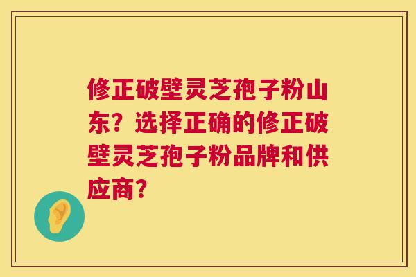 修正破壁灵芝孢子粉山东?选择正确的修正破壁灵芝孢子粉品牌和供应商? 第1张 修正破壁灵芝孢子粉山东?选择正确的修正破壁灵芝孢子粉品牌和供应商? 第1张