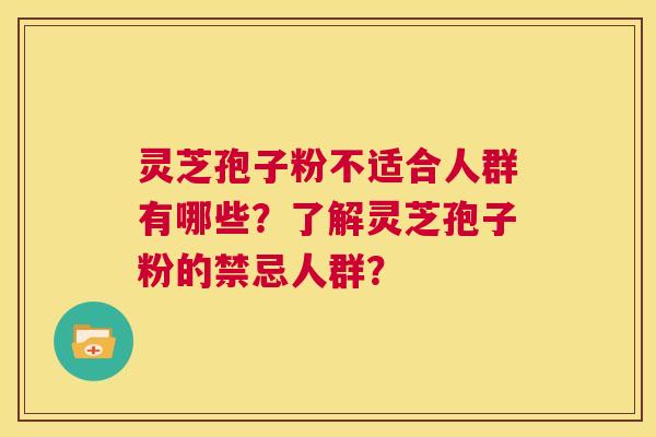 灵芝孢子粉不适合人群有哪些?了解灵芝孢子粉的禁忌人群? 第1张 灵芝孢子粉不适合人群有哪些?了解灵芝孢子粉的禁忌人群? 第1张