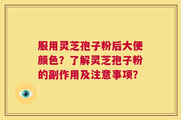服用灵芝孢子粉后大便颜色?了解灵芝孢子粉的副作用及注意事项? 第1张 服用灵芝孢子粉后大便颜色?了解灵芝孢子粉的副作用及注意事项? 第1张