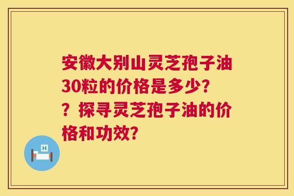 安徽大别山灵芝孢子油30粒的价格是多少??探寻灵芝孢子油的价格和功效? 第1张 安徽大别山灵芝孢子油30粒的价格是多少??探寻灵芝孢子油的价格和功效? 第1张