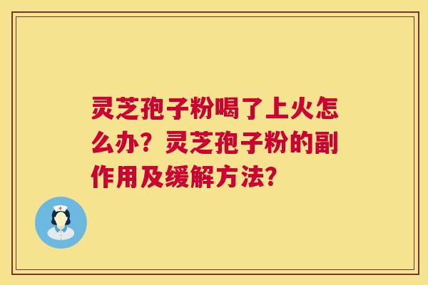 灵芝孢子粉喝了上火怎么办?灵芝孢子粉的副作用及缓解方法? 第1张 灵芝孢子粉喝了上火怎么办?灵芝孢子粉的副作用及缓解方法? 第1张