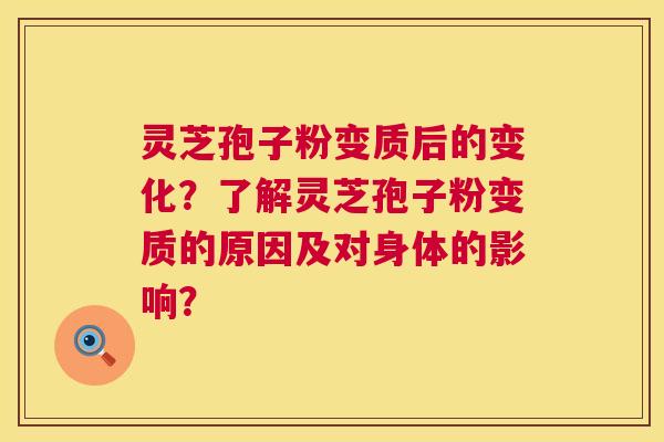 灵芝孢子粉变质后的变化?了解灵芝孢子粉变质的原因及对身体的影响? 第1张 灵芝孢子粉变质后的变化?了解灵芝孢子粉变质的原因及对身体的影响? 第1张