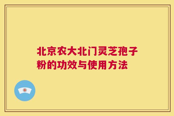 北京农大北门灵芝孢子粉的功效与使用方法 第1张 北京农大北门灵芝孢子粉的功效与使用方法 第1张