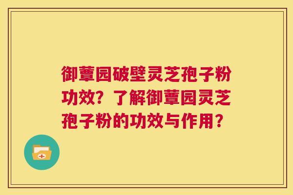 御蕈园破壁灵芝孢子粉功效?了解御蕈园灵芝孢子粉的功效与作用? 第1张 御蕈园破壁灵芝孢子粉功效?了解御蕈园灵芝孢子粉的功效与作用? 第1张