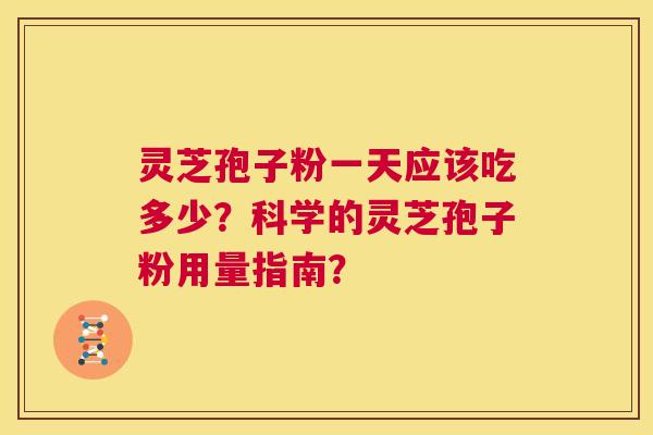 灵芝孢子粉一天应该吃多少?科学的灵芝孢子粉用量指南? 第1张 灵芝孢子粉一天应该吃多少?科学的灵芝孢子粉用量指南? 第1张