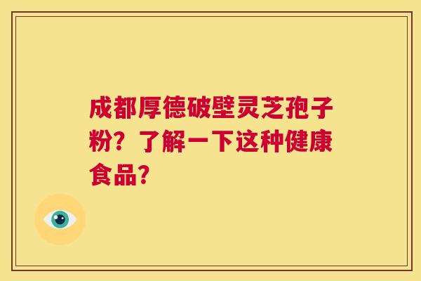 成都厚德破壁灵芝孢子粉?了解一下这种健康食品? 第1张 成都厚德破壁灵芝孢子粉?了解一下这种健康食品? 第1张