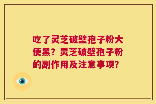 吃了灵芝破壁孢子粉大便黑?灵芝破壁孢子粉的副作用及注意事项? 第1张 吃了灵芝破壁孢子粉大便黑?灵芝破壁孢子粉的副作用及注意事项? 第1张