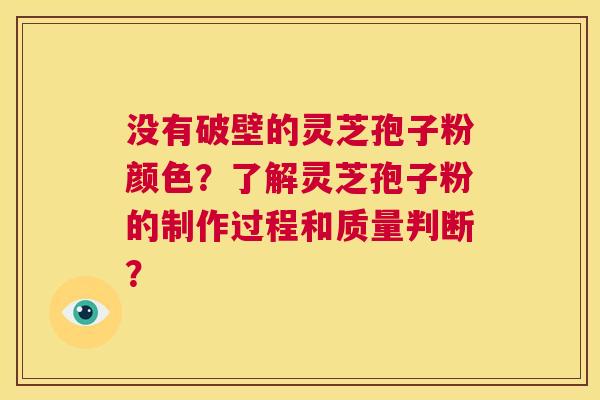 没有破壁的灵芝孢子粉颜色?了解灵芝孢子粉的制作过程和质量判断? 第1张 没有破壁的灵芝孢子粉颜色?了解灵芝孢子粉的制作过程和质量判断? 第1张