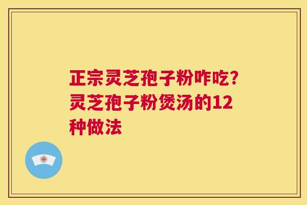 正宗灵芝孢子粉咋吃?灵芝孢子粉煲汤的12种做法 第1张 正宗灵芝孢子粉咋吃?灵芝孢子粉煲汤的12种做法 第1张