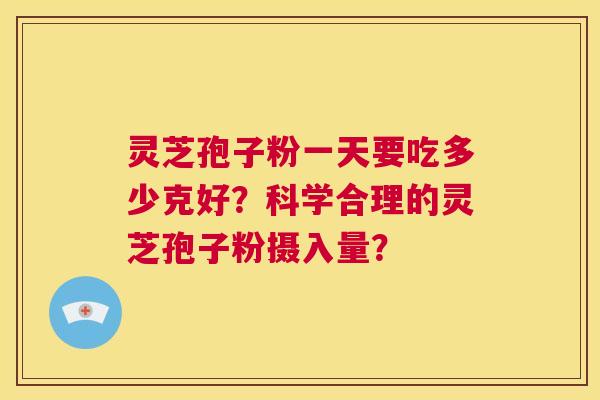灵芝孢子粉一天要吃多少克好?科学合理的灵芝孢子粉摄入量? 第1张 灵芝孢子粉一天要吃多少克好?科学合理的灵芝孢子粉摄入量? 第1张