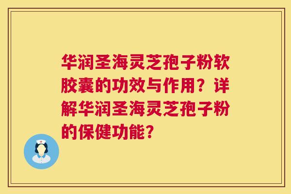 华润圣海灵芝孢子粉软胶囊的功效与作用?详解华润圣海灵芝孢子粉的保健功能? 第1张 华润圣海灵芝孢子粉软胶囊的功效与作用?详解华润圣海灵芝孢子粉的保健功能? 第1张
