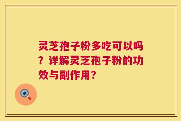 灵芝孢子粉多吃可以吗?详解灵芝孢子粉的功效与副作用? 第1张 灵芝孢子粉多吃可以吗?详解灵芝孢子粉的功效与副作用? 第1张