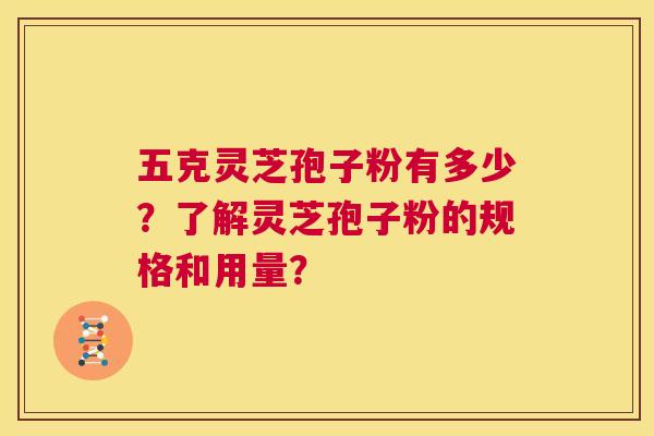 五克灵芝孢子粉有多少?了解灵芝孢子粉的规格和用量? 第1张 五克灵芝孢子粉有多少?了解灵芝孢子粉的规格和用量? 第1张