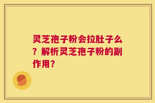 灵芝孢子粉会拉肚子么?解析灵芝孢子粉的副作用? 第1张 灵芝孢子粉会拉肚子么?解析灵芝孢子粉的副作用? 第1张