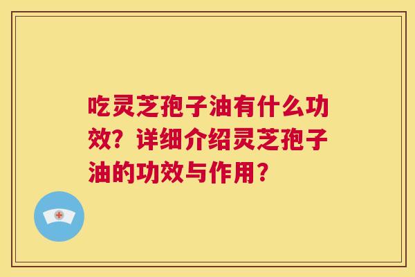 吃灵芝孢子油有什么功效?详细介绍灵芝孢子油的功效与作用? 第1张 吃灵芝孢子油有什么功效?详细介绍灵芝孢子油的功效与作用? 第1张