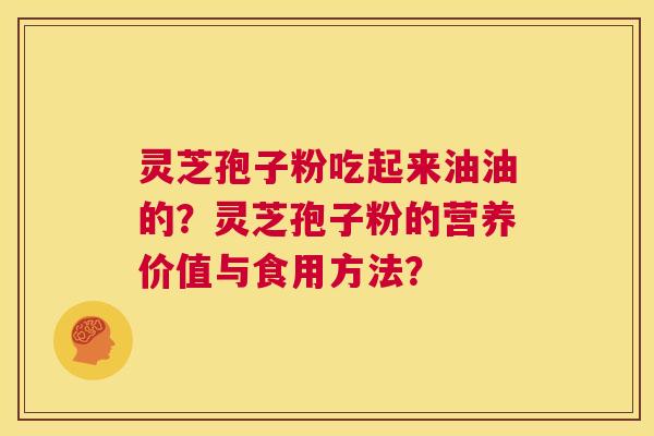 灵芝孢子粉吃起来油油的?灵芝孢子粉的营养价值与食用方法? 第1张 灵芝孢子粉吃起来油油的?灵芝孢子粉的营养价值与食用方法? 第1张