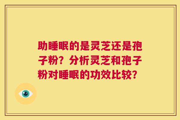 助睡眠的是灵芝还是孢子粉？分析灵芝和孢子粉对睡眠的功效比较？  第1张