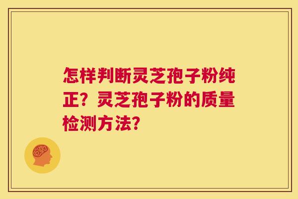 怎样判断灵芝孢子粉纯正?灵芝孢子粉的质量检测方法? 第1张 怎样判断灵芝孢子粉纯正?灵芝孢子粉的质量检测方法? 第1张