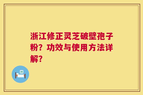 浙江修正灵芝破壁孢子粉?功效与使用方法详解? 第1张 浙江修正灵芝破壁孢子粉?功效与使用方法详解? 第1张