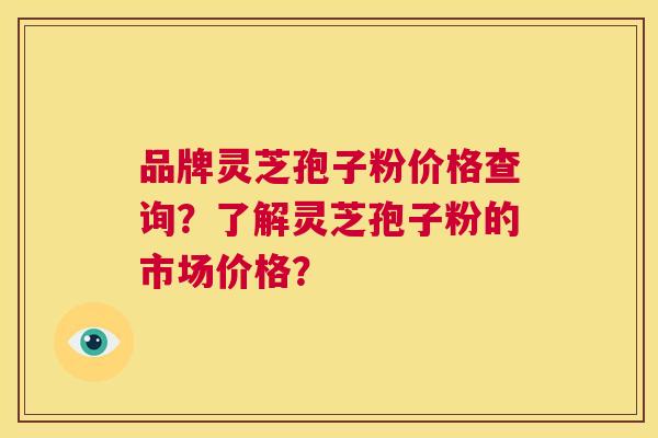品牌灵芝孢子粉价格查询?了解灵芝孢子粉的市场价格? 第1张 品牌灵芝孢子粉价格查询?了解灵芝孢子粉的市场价格? 第1张