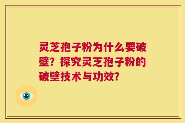 灵芝孢子粉为什么要破壁？探究灵芝孢子粉的破壁技术与功效？  第1张