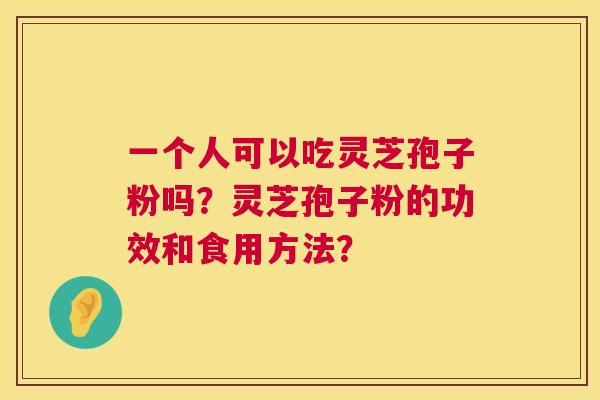 一个人可以吃灵芝孢子粉吗?灵芝孢子粉的功效和食用方法? 第1张 一个人可以吃灵芝孢子粉吗?灵芝孢子粉的功效和食用方法? 第1张