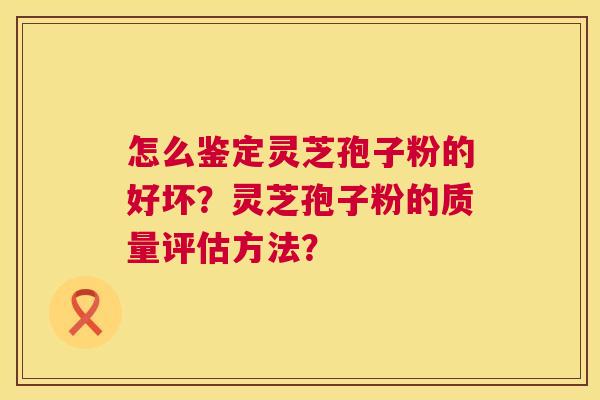 怎么鉴定灵芝孢子粉的好坏?灵芝孢子粉的质量评估方法? 第1张 怎么鉴定灵芝孢子粉的好坏?灵芝孢子粉的质量评估方法? 第1张