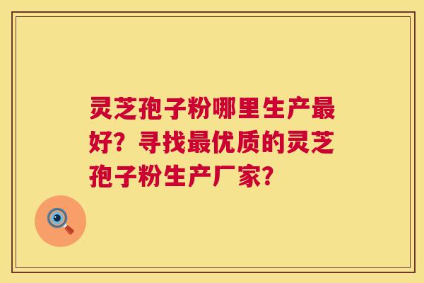 灵芝孢子粉哪里生产最好?寻找最优质的灵芝孢子粉生产厂家? 第1张 灵芝孢子粉哪里生产最好?寻找最优质的灵芝孢子粉生产厂家? 第1张