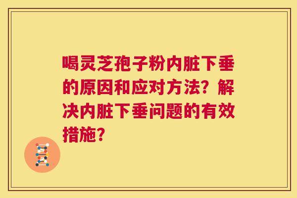 喝灵芝孢子粉内脏下垂的原因和应对方法？解决内脏下垂问题的有效措施？  第1张