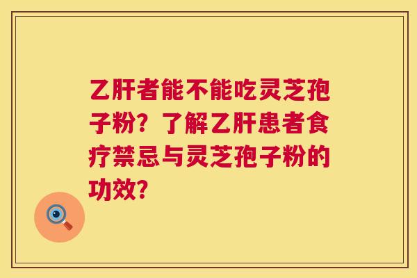 乙肝者能不能吃灵芝孢子粉?了解乙肝患者食疗禁忌与灵芝孢子粉的功效? 第1张 乙肝者能不能吃灵芝孢子粉?了解乙肝患者食疗禁忌与灵芝孢子粉的功效? 第1张