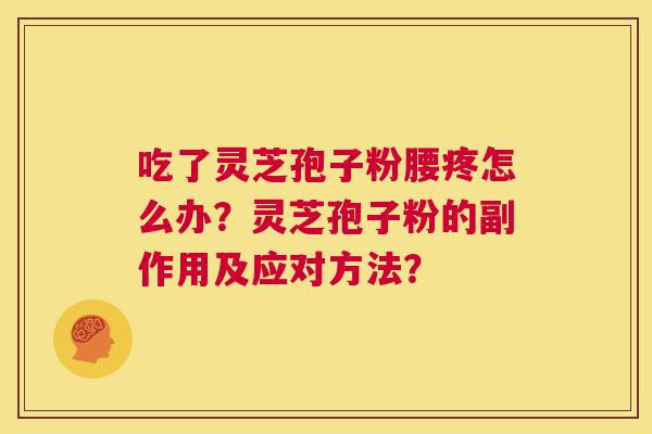 吃了灵芝孢子粉腰疼怎么办?灵芝孢子粉的副作用及应对方法? 第1张 吃了灵芝孢子粉腰疼怎么办?灵芝孢子粉的副作用及应对方法? 第1张