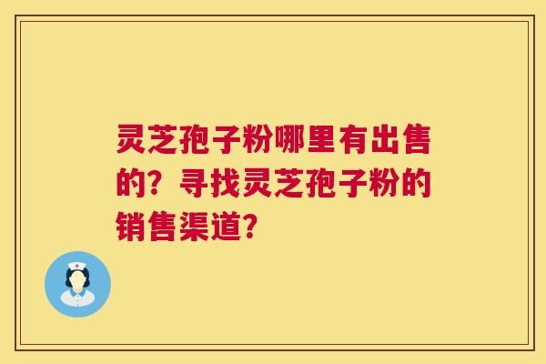 灵芝孢子粉哪里有出售的?寻找灵芝孢子粉的销售渠道? 第1张 灵芝孢子粉哪里有出售的?寻找灵芝孢子粉的销售渠道? 第1张
