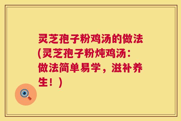 灵芝孢子粉鸡汤的做法(灵芝孢子粉炖鸡汤:做法简单易学,滋补养生!) 第1张 灵芝孢子粉鸡汤的做法(灵芝孢子粉炖鸡汤:做法简单易学,滋补养生!) 第1张