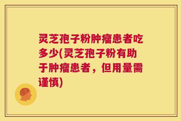 灵芝孢子粉肿瘤患者吃多少(灵芝孢子粉有助于肿瘤患者,但用量需谨慎) 第1张 灵芝孢子粉肿瘤患者吃多少(灵芝孢子粉有助于肿瘤患者,但用量需谨慎) 第1张