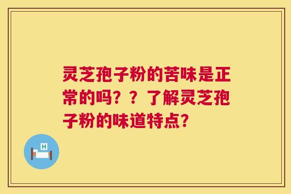 灵芝孢子粉的苦味是正常的吗？？了解灵芝孢子粉的味道特点？  第1张