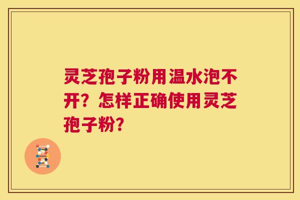 灵芝孢子粉用温水泡不开？怎样正确使用灵芝孢子粉？  第1张