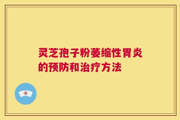 灵芝孢子粉萎缩性胃炎的预防和治疗方法  第1张