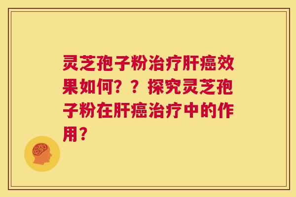 灵芝孢子粉治疗肝癌效果如何??探究灵芝孢子粉在肝癌治疗中的作用? 第1张 灵芝孢子粉治疗肝癌效果如何??探究灵芝孢子粉在肝癌治疗中的作用? 第1张