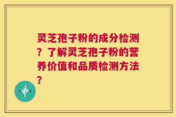 灵芝孢子粉的成分检测?了解灵芝孢子粉的营养价值和品质检测方法? 第1张 灵芝孢子粉的成分检测?了解灵芝孢子粉的营养价值和品质检测方法? 第1张